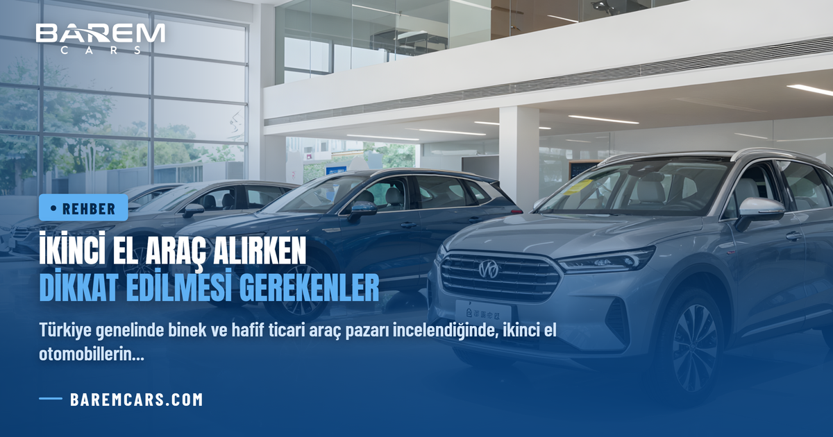 İkinci El Araç Alırken Dikkat Edilmesi Gerekenler: Detaylı Satın Alma Rehberi