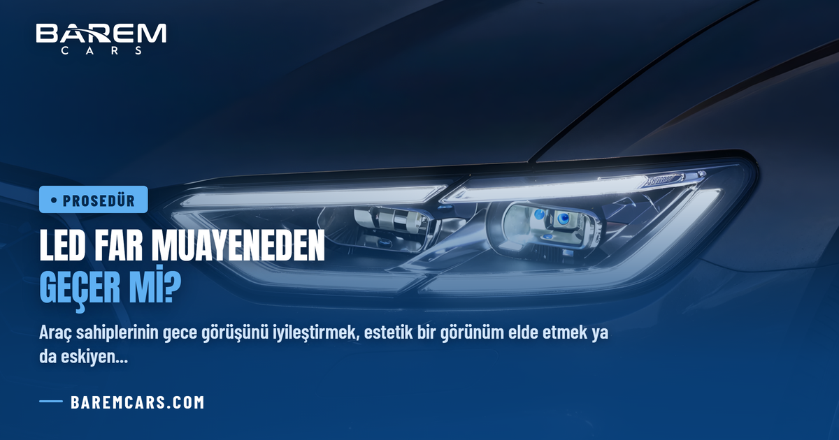 LED Far Muayeneden Geçer mi? 2026 TÜVTÜRK Standartları ve Kusur Tablosu