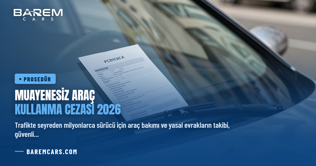 Muayenesiz Araç Kullanma Cezası 2026: Gecikme Bedelleri ve Satış Prosedürleri